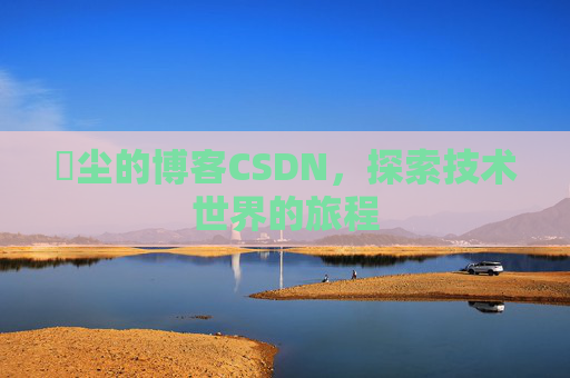 玦尘的博客CSDN,探索技术世界的旅程